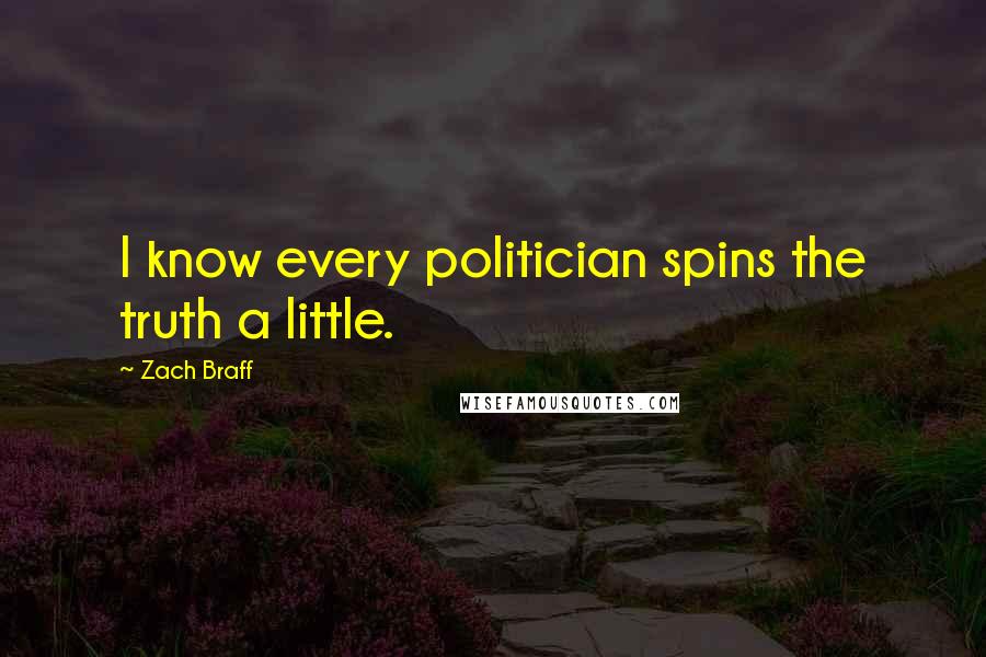 Zach Braff Quotes: I know every politician spins the truth a little.