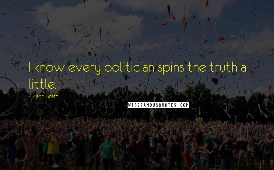 Zach Braff Quotes: I know every politician spins the truth a little.