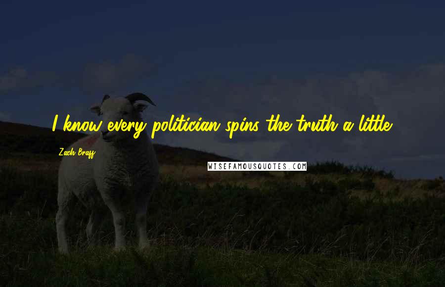 Zach Braff Quotes: I know every politician spins the truth a little.