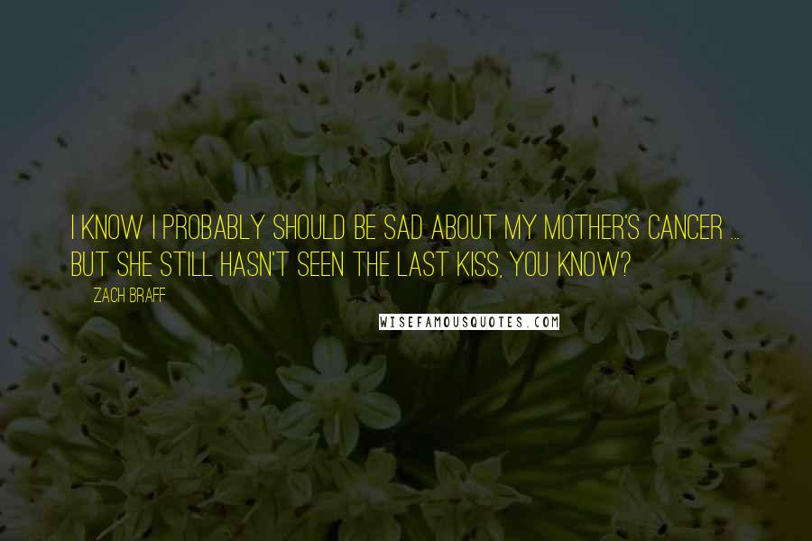 Zach Braff Quotes: I know I probably should be sad about my mother's cancer ... but she still hasn't seen The Last Kiss, you know?