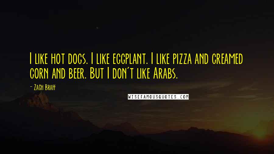 Zach Braff Quotes: I like hot dogs. I like eggplant. I like pizza and creamed corn and beer. But I don't like Arabs.