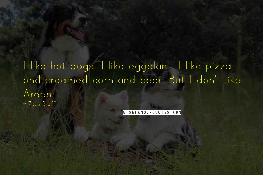 Zach Braff Quotes: I like hot dogs. I like eggplant. I like pizza and creamed corn and beer. But I don't like Arabs.