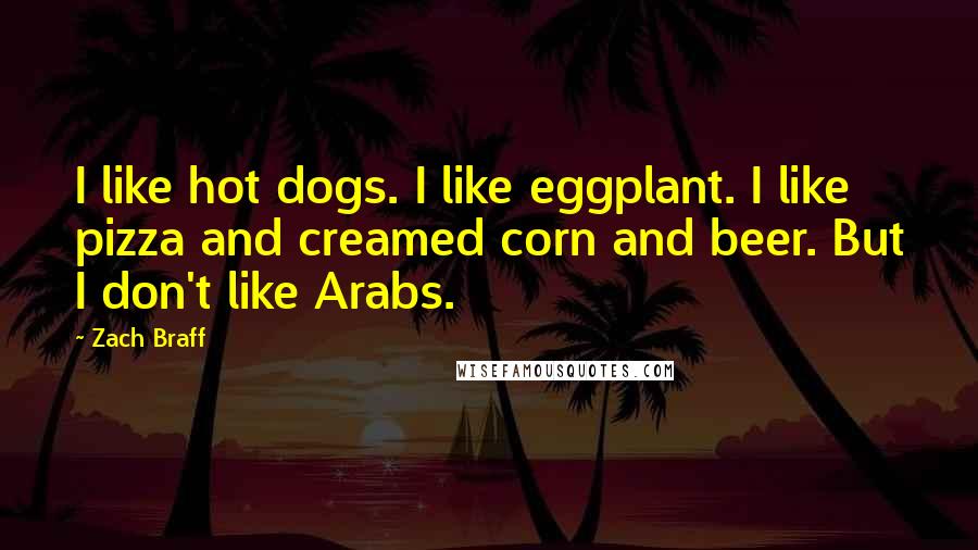 Zach Braff Quotes: I like hot dogs. I like eggplant. I like pizza and creamed corn and beer. But I don't like Arabs.