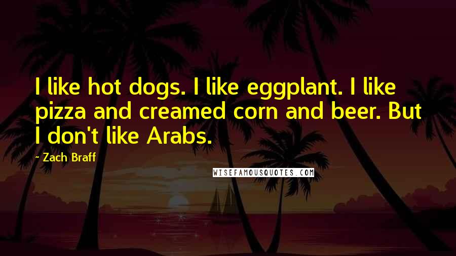 Zach Braff Quotes: I like hot dogs. I like eggplant. I like pizza and creamed corn and beer. But I don't like Arabs.