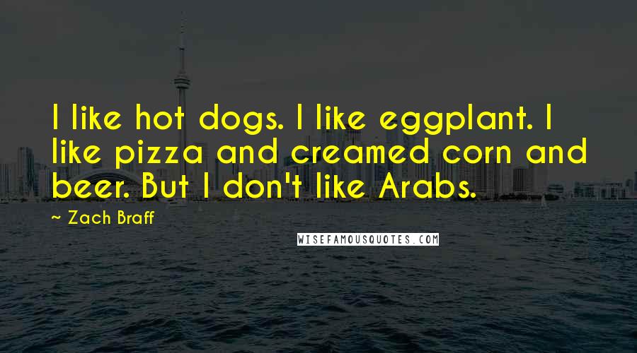 Zach Braff Quotes: I like hot dogs. I like eggplant. I like pizza and creamed corn and beer. But I don't like Arabs.