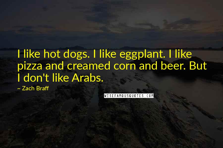 Zach Braff Quotes: I like hot dogs. I like eggplant. I like pizza and creamed corn and beer. But I don't like Arabs.