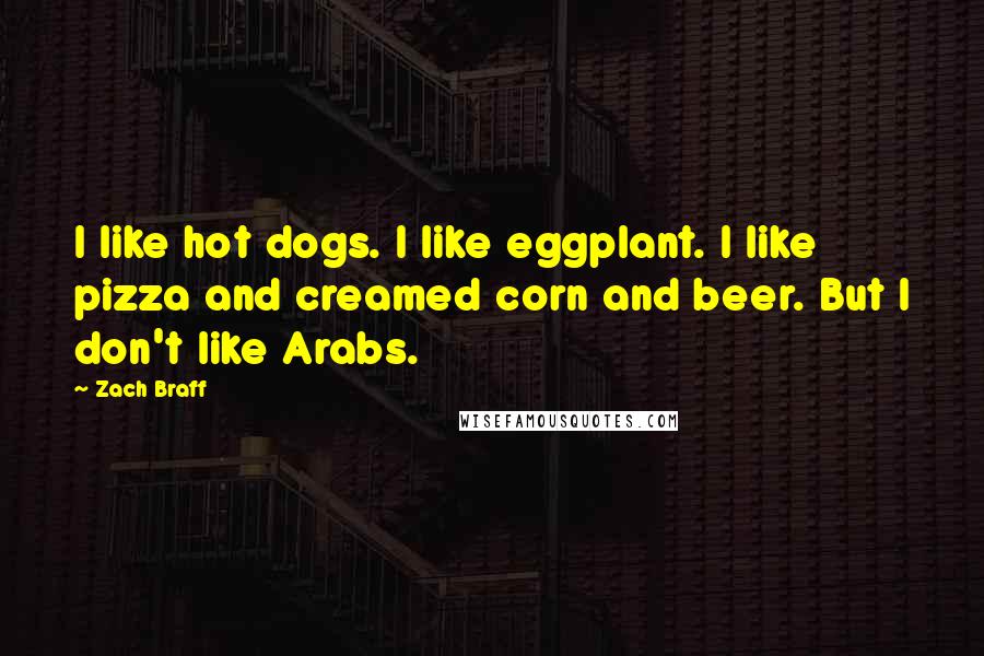 Zach Braff Quotes: I like hot dogs. I like eggplant. I like pizza and creamed corn and beer. But I don't like Arabs.