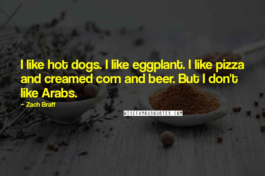 Zach Braff Quotes: I like hot dogs. I like eggplant. I like pizza and creamed corn and beer. But I don't like Arabs.