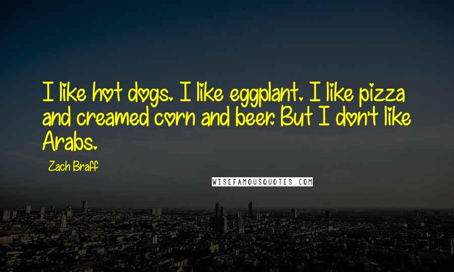 Zach Braff Quotes: I like hot dogs. I like eggplant. I like pizza and creamed corn and beer. But I don't like Arabs.