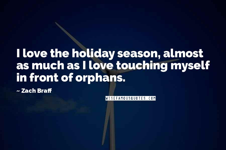 Zach Braff Quotes: I love the holiday season, almost as much as I love touching myself in front of orphans.