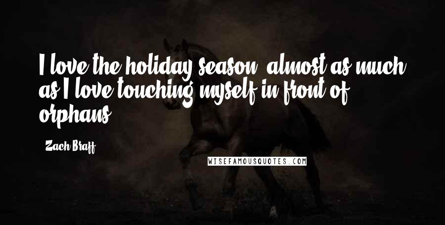 Zach Braff Quotes: I love the holiday season, almost as much as I love touching myself in front of orphans.