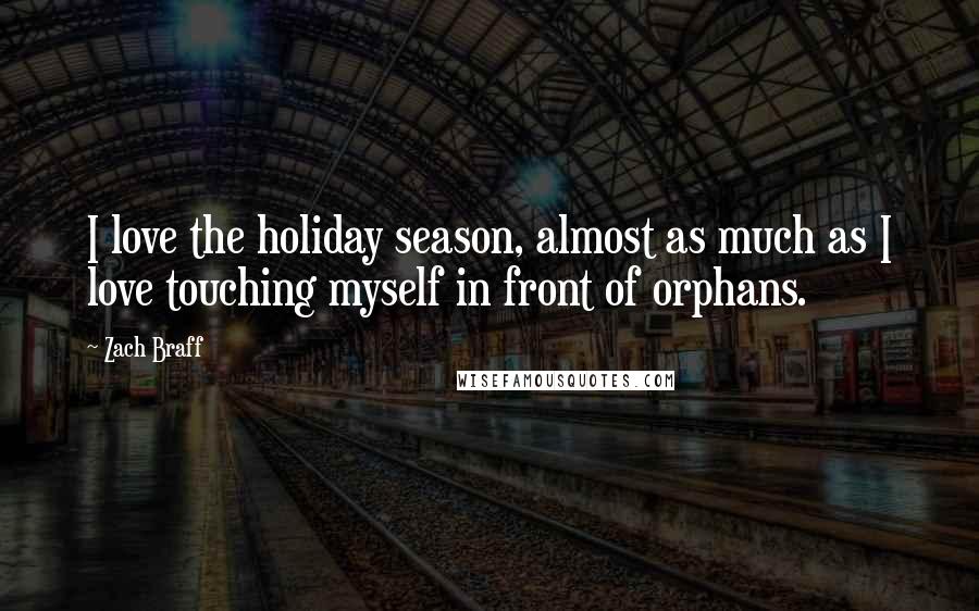 Zach Braff Quotes: I love the holiday season, almost as much as I love touching myself in front of orphans.