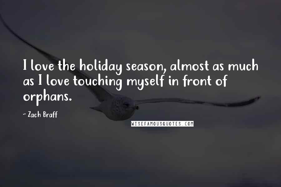 Zach Braff Quotes: I love the holiday season, almost as much as I love touching myself in front of orphans.