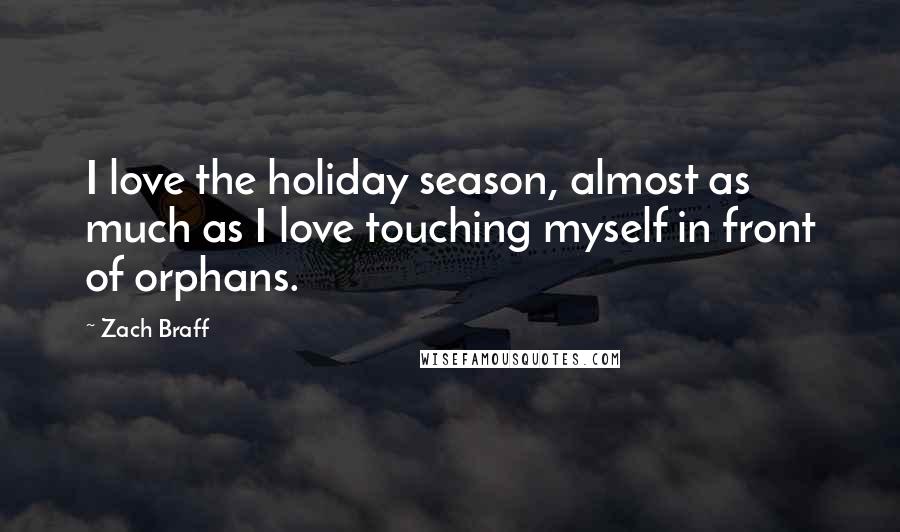 Zach Braff Quotes: I love the holiday season, almost as much as I love touching myself in front of orphans.