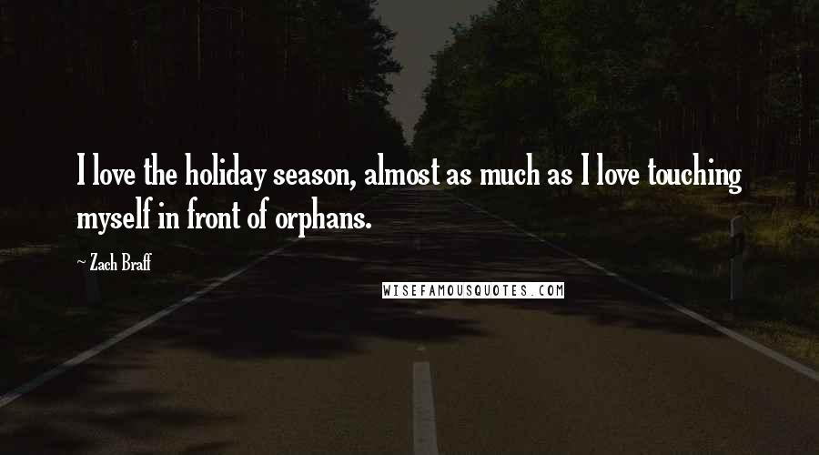 Zach Braff Quotes: I love the holiday season, almost as much as I love touching myself in front of orphans.