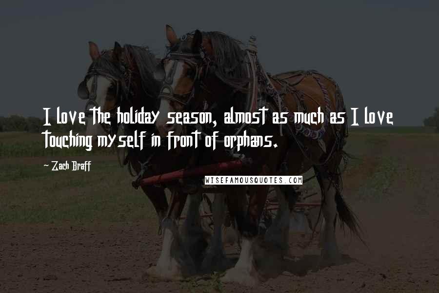 Zach Braff Quotes: I love the holiday season, almost as much as I love touching myself in front of orphans.