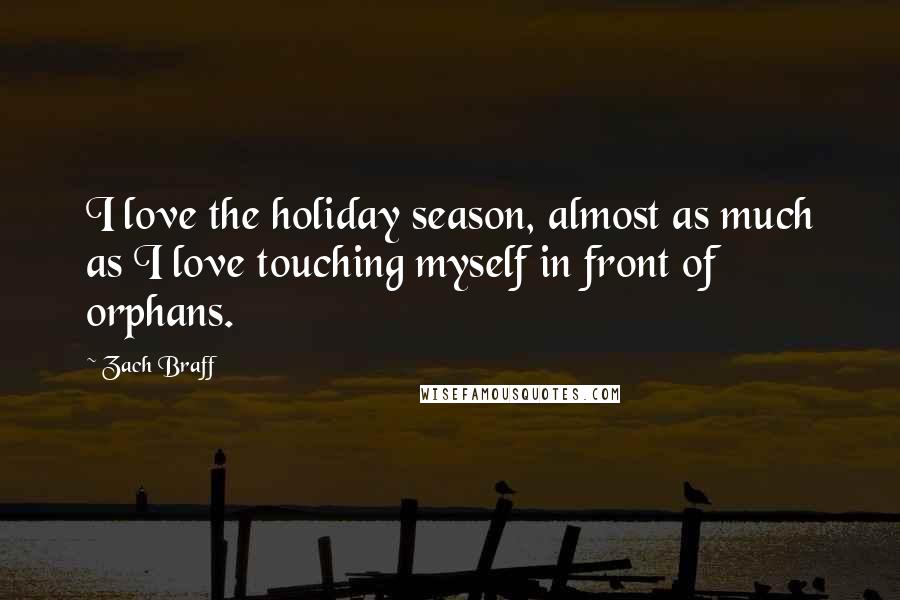 Zach Braff Quotes: I love the holiday season, almost as much as I love touching myself in front of orphans.