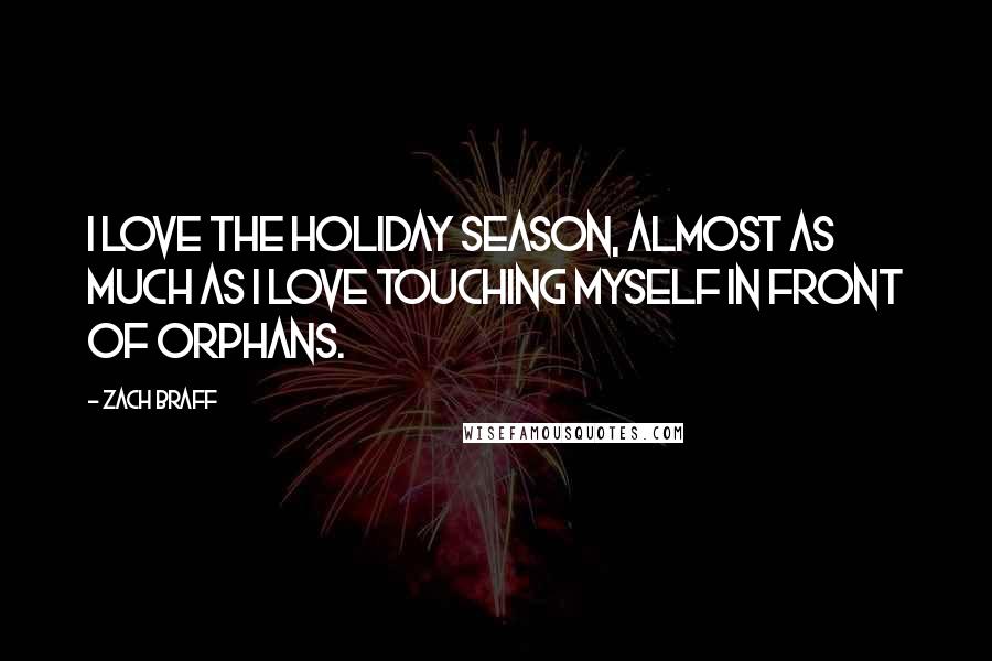 Zach Braff Quotes: I love the holiday season, almost as much as I love touching myself in front of orphans.