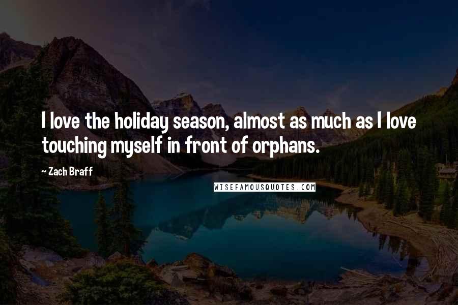 Zach Braff Quotes: I love the holiday season, almost as much as I love touching myself in front of orphans.