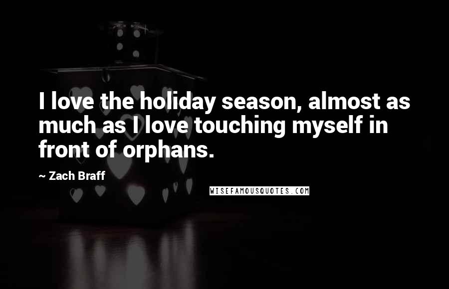 Zach Braff Quotes: I love the holiday season, almost as much as I love touching myself in front of orphans.