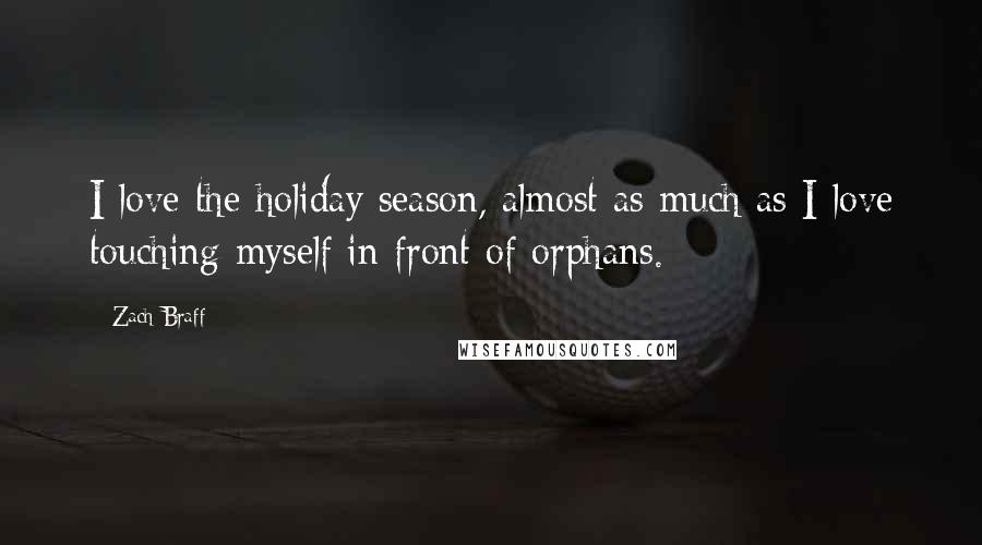 Zach Braff Quotes: I love the holiday season, almost as much as I love touching myself in front of orphans.