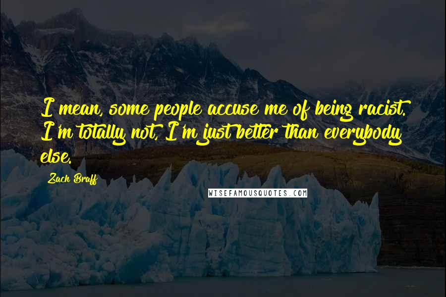 Zach Braff Quotes: I mean, some people accuse me of being racist. I'm totally not, I'm just better than everybody else.