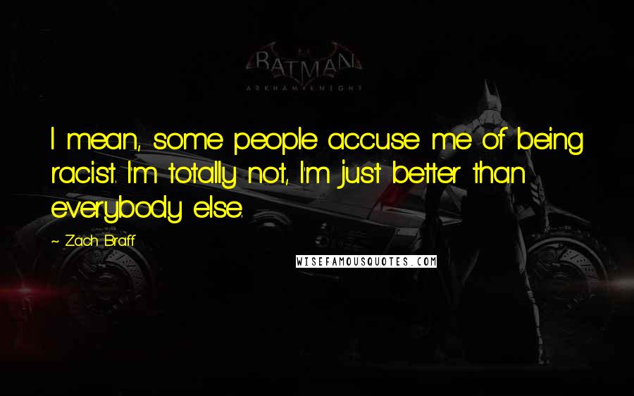 Zach Braff Quotes: I mean, some people accuse me of being racist. I'm totally not, I'm just better than everybody else.