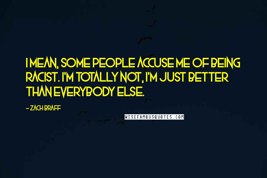 Zach Braff Quotes: I mean, some people accuse me of being racist. I'm totally not, I'm just better than everybody else.