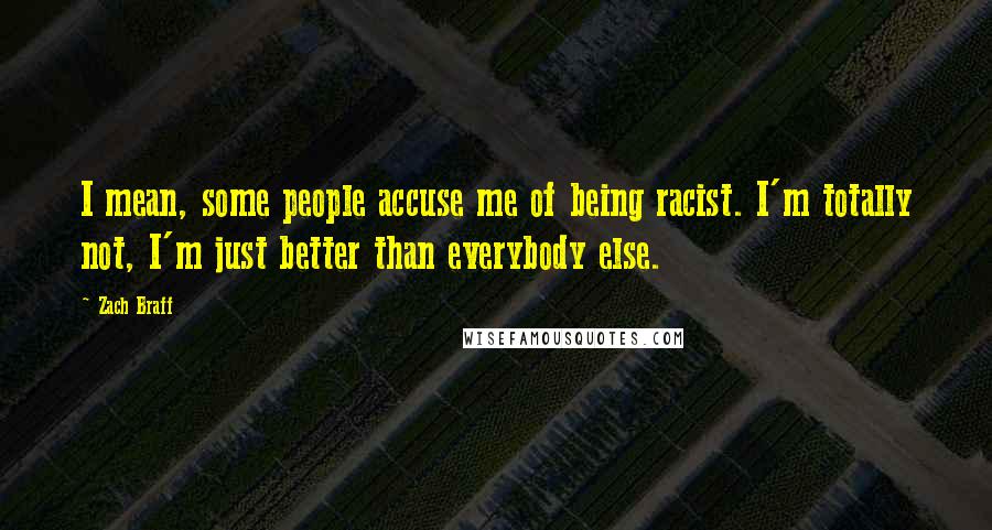 Zach Braff Quotes: I mean, some people accuse me of being racist. I'm totally not, I'm just better than everybody else.