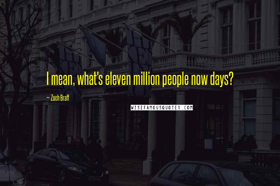 Zach Braff Quotes: I mean, what's eleven million people now days?