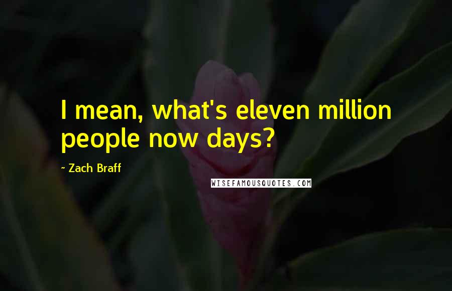 Zach Braff Quotes: I mean, what's eleven million people now days?