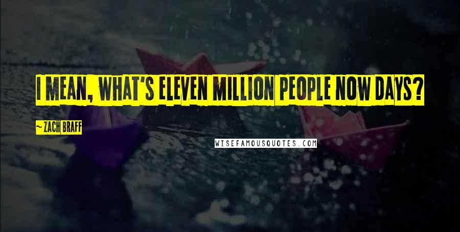 Zach Braff Quotes: I mean, what's eleven million people now days?