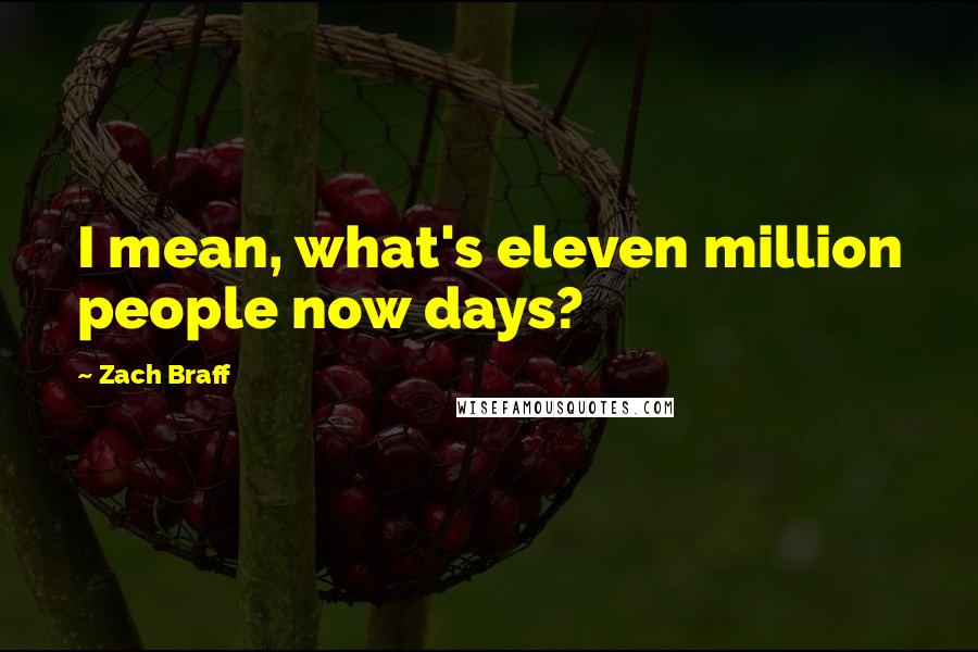 Zach Braff Quotes: I mean, what's eleven million people now days?