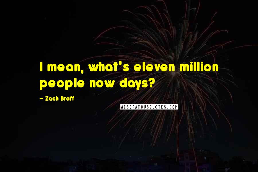 Zach Braff Quotes: I mean, what's eleven million people now days?