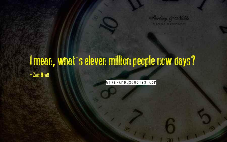 Zach Braff Quotes: I mean, what's eleven million people now days?