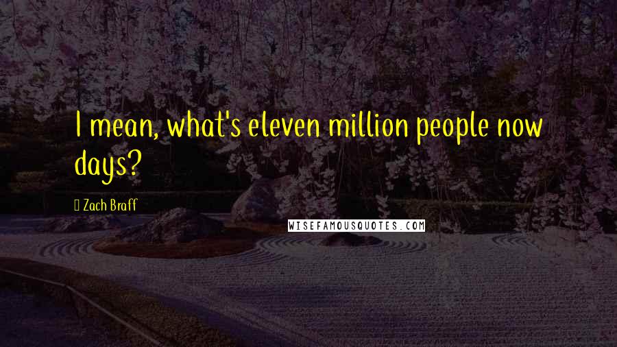 Zach Braff Quotes: I mean, what's eleven million people now days?