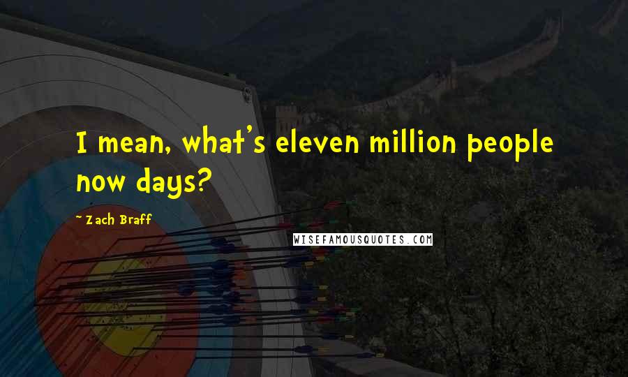 Zach Braff Quotes: I mean, what's eleven million people now days?