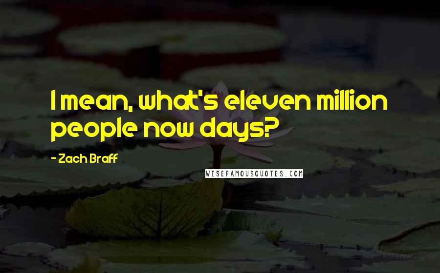 Zach Braff Quotes: I mean, what's eleven million people now days?
