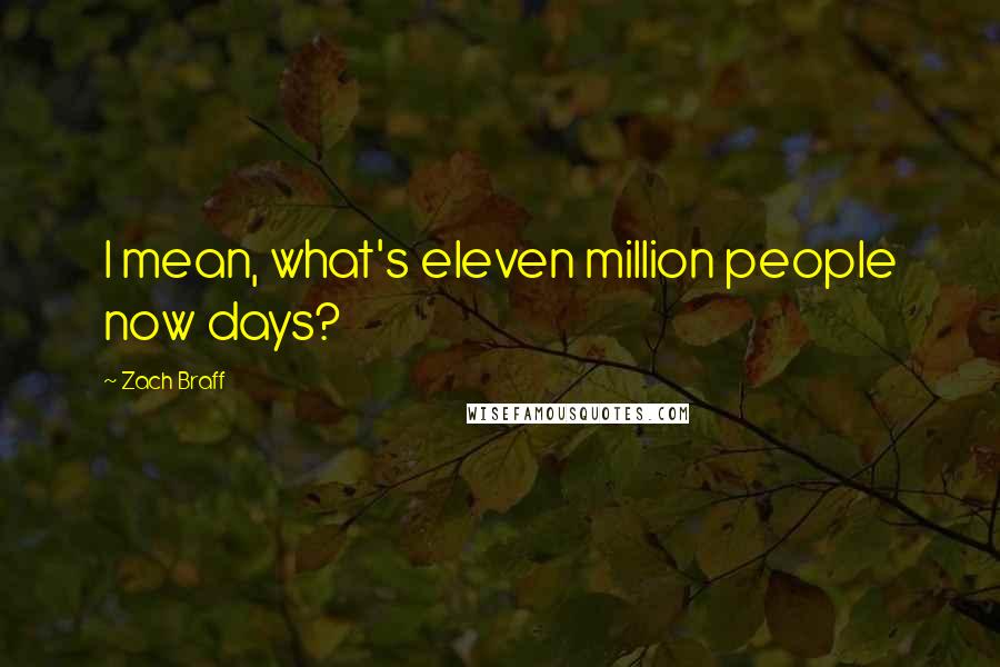 Zach Braff Quotes: I mean, what's eleven million people now days?