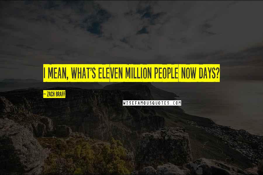 Zach Braff Quotes: I mean, what's eleven million people now days?