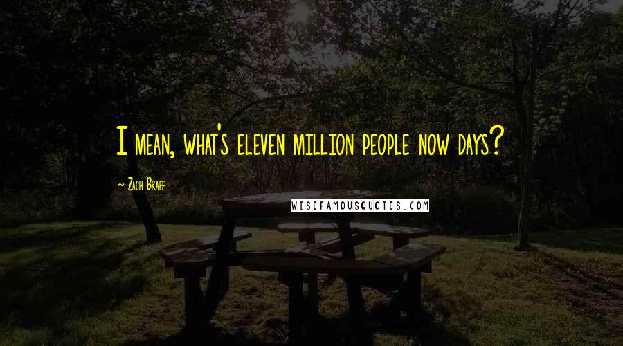 Zach Braff Quotes: I mean, what's eleven million people now days?
