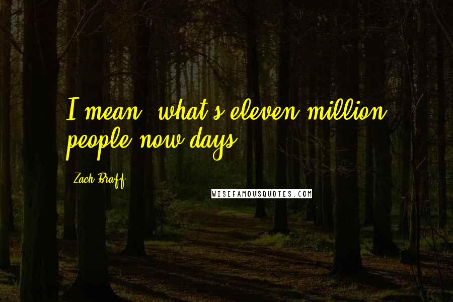 Zach Braff Quotes: I mean, what's eleven million people now days?