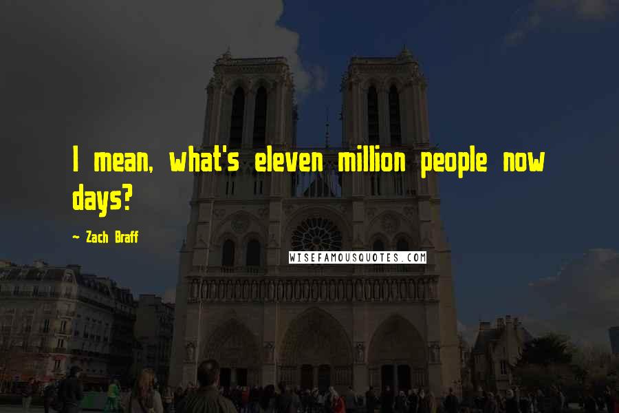 Zach Braff Quotes: I mean, what's eleven million people now days?