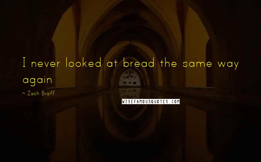 Zach Braff Quotes: I never looked at bread the same way again