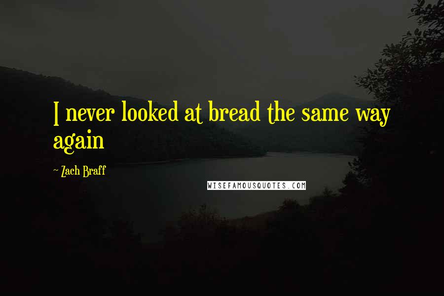 Zach Braff Quotes: I never looked at bread the same way again
