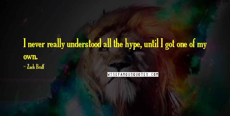 Zach Braff Quotes: I never really understood all the hype, until I got one of my own.
