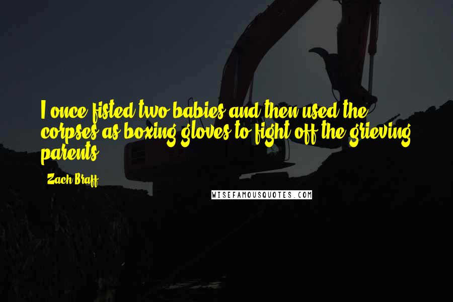 Zach Braff Quotes: I once fisted two babies and then used the corpses as boxing gloves to fight off the grieving parents.