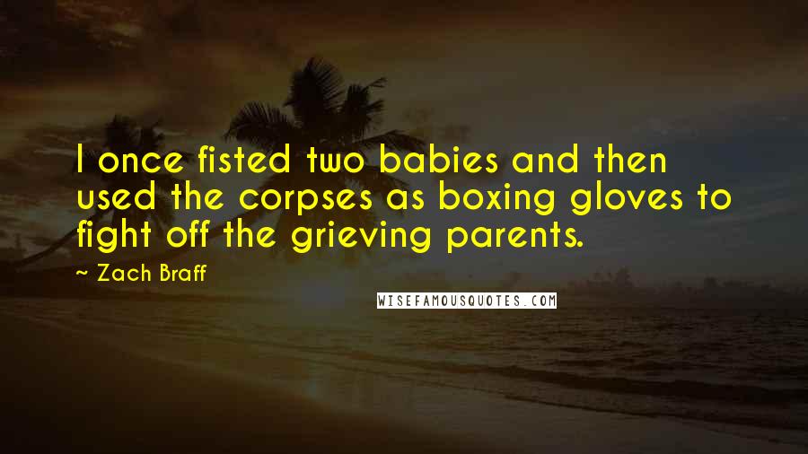 Zach Braff Quotes: I once fisted two babies and then used the corpses as boxing gloves to fight off the grieving parents.