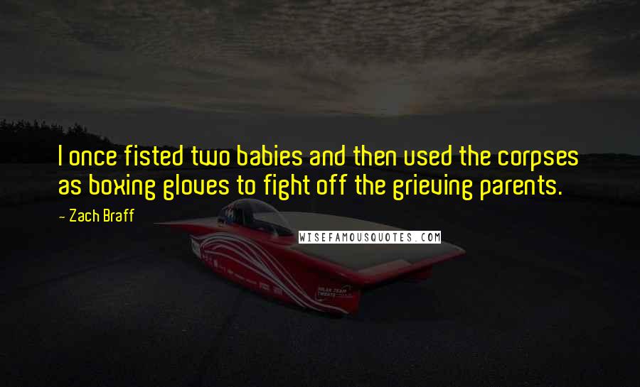 Zach Braff Quotes: I once fisted two babies and then used the corpses as boxing gloves to fight off the grieving parents.