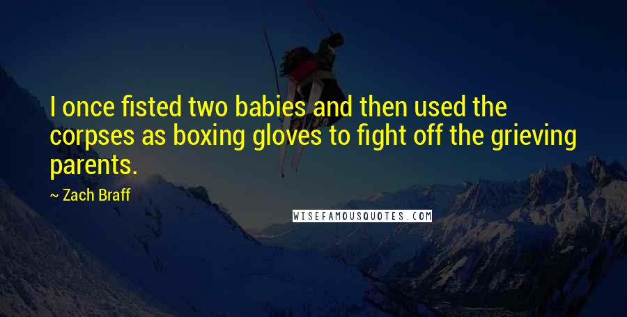 Zach Braff Quotes: I once fisted two babies and then used the corpses as boxing gloves to fight off the grieving parents.